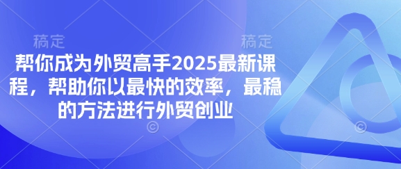 帮你成为外贸高手2025最新课程,帮助你以最快的效率,最稳的方法进行外贸创业-华科轻创