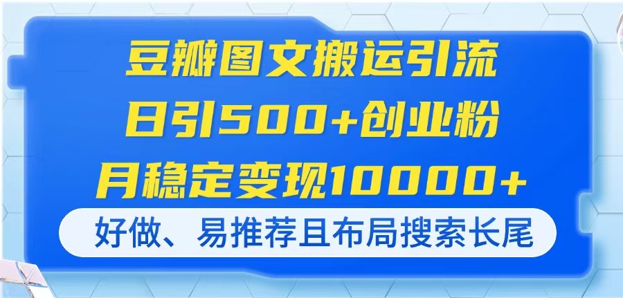 （14323期）豆瓣图文搬运引流，日引500+创业粉，月稳定变现10000+，好做、易推荐且...-华科轻创