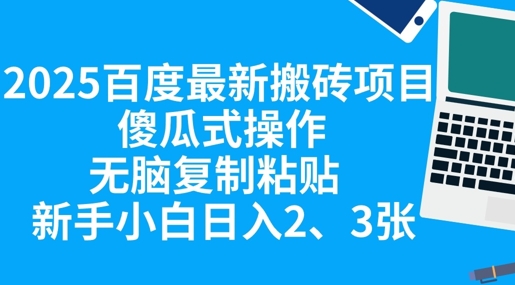 2025百度最新搬砖项目，傻瓜式操作，无脑复制粘贴，新手小白日入2张-华科轻创