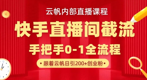 云帆内部直播课·快手直播间截流玩法，日引100+创业粉-华科轻创