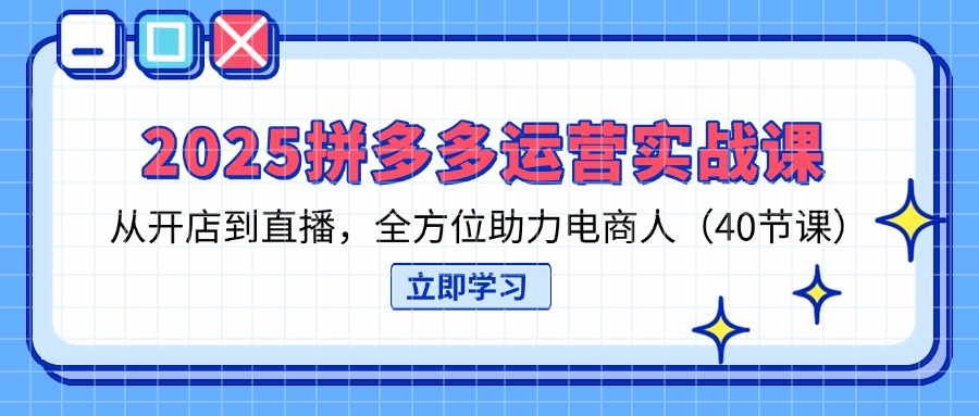 （14259期）2025拼多多运营实战课，从开店到直播，全方位助力电商人（40节课）-华科轻创