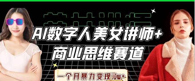 AI数字人美女讲师+商业思维赛道,一个月暴力变现过W+-华科轻创