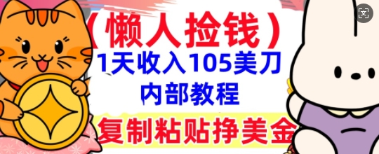复制粘贴挣美刀,1天收入105刀,小白专属,0门槛, 懒人捡钱,被动收入-华科轻创