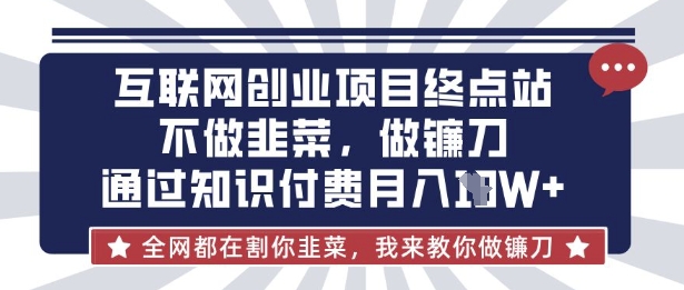 互联网创业尽头-不做韭菜，做镰刀，通过知识付费月入10个【揭秘】-华科轻创