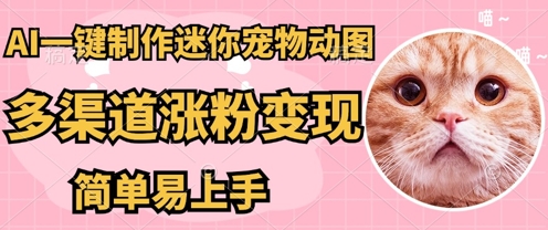AI搬砖一件制作超迷你宠物图，5分钟一个成品，多渠道引流涨粉变现，简单易上手，保姆级教程-华科轻创