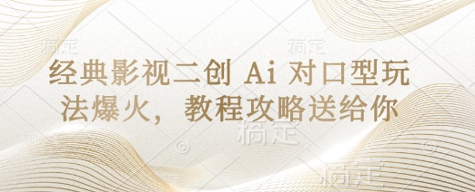 经典影视二创 Ai 对口型玩法爆火，教程攻略送给你-华科轻创