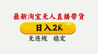 4月最新淘宝无人直播带货，日入数张，不违规不封号，独家技术，操作简单【揭秘】-华科轻创
