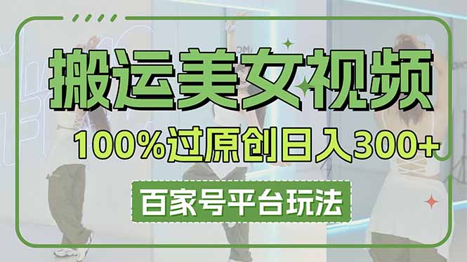 (14207期)搬运美女视频100%过原创大揭秘,百家号平台玩法,轻松日入3000+(可矩阵)-华科轻创