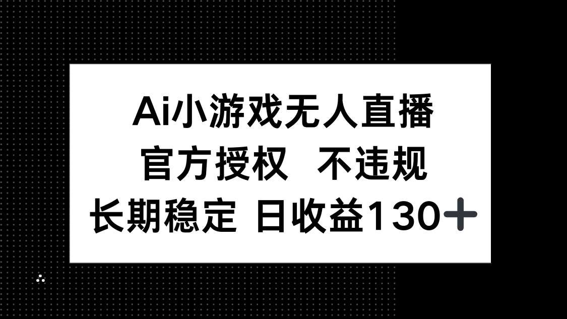 （14260期）AI小游戏无人直播，官方授权 不违规，单日平均收益130+-华科轻创