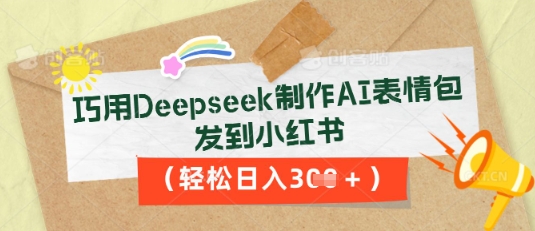 巧用Deepseek制作AI表情包，发到小红书，轻松日入3张-华科轻创