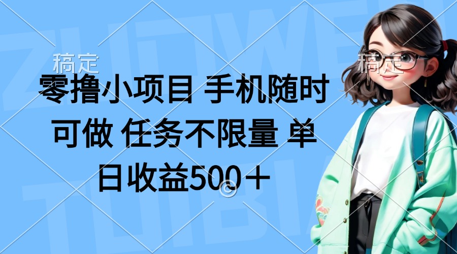 （14293期）零撸小项目 手机随时可做 任务不限量 单日收益500＋-华科轻创